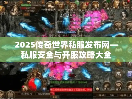 2025传奇世界私服发布网—私服安全与开服攻略大全