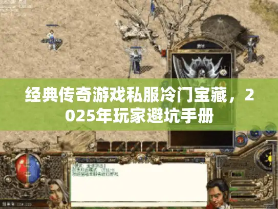 经典传奇游戏私服冷门宝藏，2025年玩家避坑手册