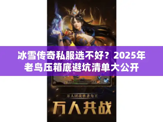 冰雪传奇私服选不好?2025年老鸟压箱底避坑清单大公开 冰雪传奇私服选不好?2025年老鸟压箱底避坑清单大公开