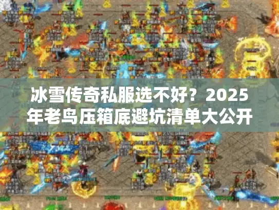 冰雪传奇私服选不好?2025年老鸟压箱底避坑清单大公开 冰雪传奇私服选不好?2025年老鸟压箱底避坑清单大公开