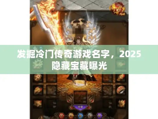 发掘冷门传奇游戏名字,2025隐藏宝藏曝光 发掘冷门传奇游戏名字,2025隐藏宝藏曝光