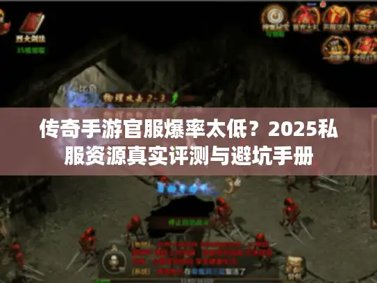 传奇手游官服爆率太低?2025私服资源真实评测与避坑手册 传奇手游官服爆率太低?2025私服资源真实评测与避坑手册