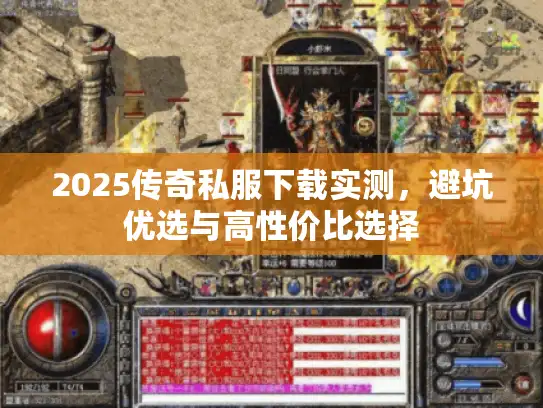 2025传奇私服下载实测,避坑优选与高性价比选择 2025传奇私服下载实测,避坑优选与高性价比选择