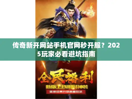 传奇新开网站手机官网秒开服?2025玩家必看避坑指南 传奇新开网站手机官网秒开服?2025玩家必看避坑指南
