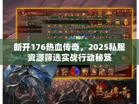 新开176热血传奇，2025私服资源筛选实战行动秘笈