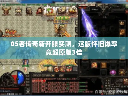 05老传奇新开服实测,这版怀旧爆率竟超原版3倍 05老传奇新开服实测,这版怀旧爆率竟超原版3倍