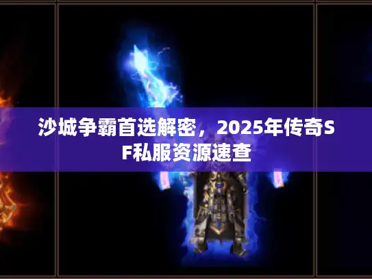 沙城争霸首选解密，2025年传奇SF私服资源速查