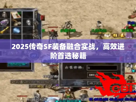 2025传奇SF装备融合实战，高效进阶首选秘籍