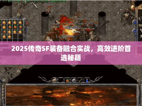 2025传奇SF装备融合实战，高效进阶首选秘籍