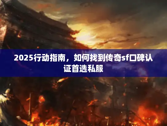 2025行动指南，如何找到传奇sf口碑认证首选私服