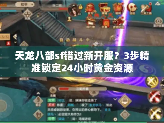 天龙八部sf错过新开服?3步精准锁定24小时黄金资源 天龙八部sf错过新开服?3步精准锁定24小时黄金资源