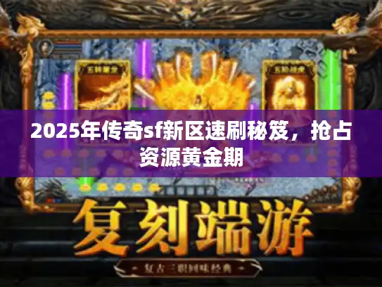 2025年传奇sf新区速刷秘笈，抢占资源黄金期