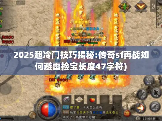 2025超冷门技巧揭秘:传奇sf再战如何避雷捡宝长度47字符) 2025超冷门技巧揭秘:传奇sf再战如何避雷捡宝长度47字符)