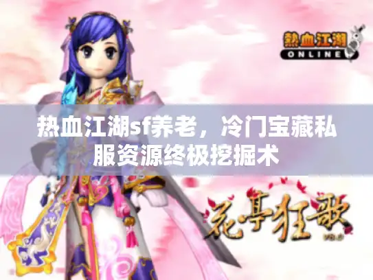 热血江湖sf养老,冷门宝藏私服资源终极挖掘术 热血江湖sf养老,冷门宝藏私服资源终极挖掘术