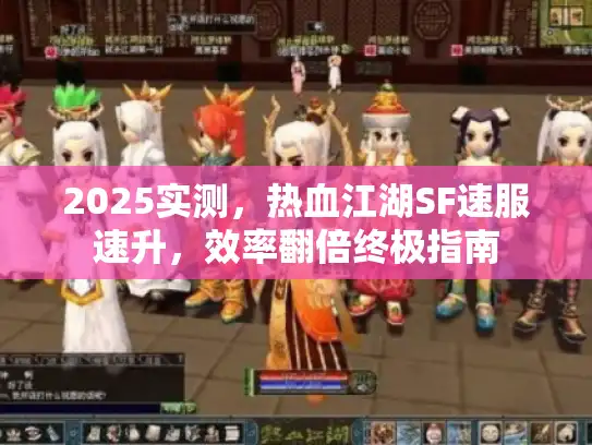 2025实测，热血江湖SF速服速升，效率翻倍终极指南