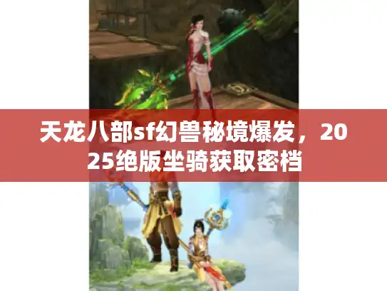 天龙八部sf幻兽秘境爆发，2025绝版坐骑获取密档