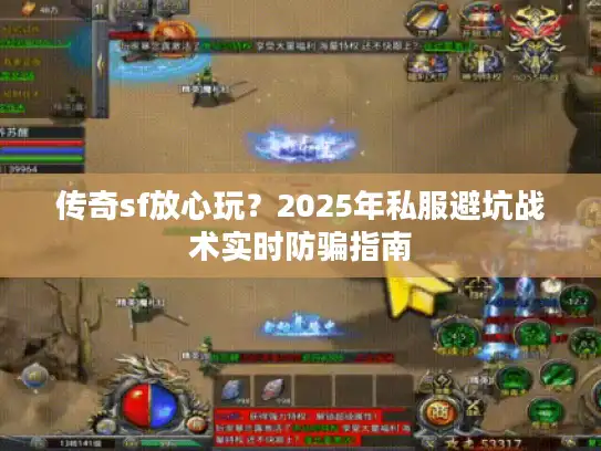 传奇sf放心玩？2025年私服避坑战术实时防骗指南