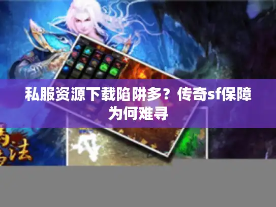 私服资源下载陷阱多？传奇sf保障为何难寻