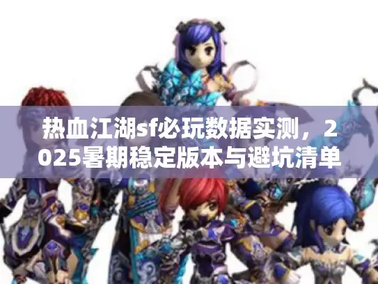 热血江湖sf必玩数据实测，2025暑期稳定版本与避坑清单