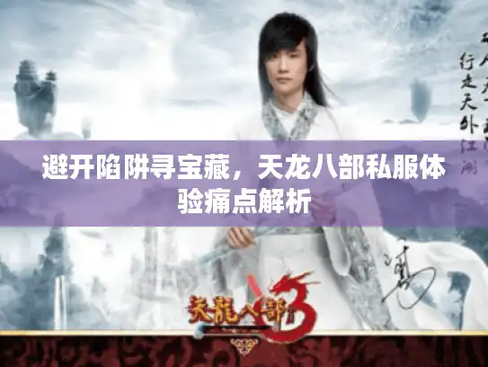 避开陷阱寻宝藏，天龙八部私服体验痛点解析