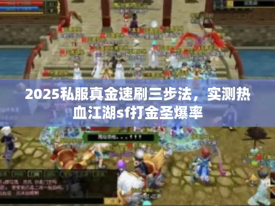 2025私服真金速刷三步法，实测热血江湖sf打金圣爆率