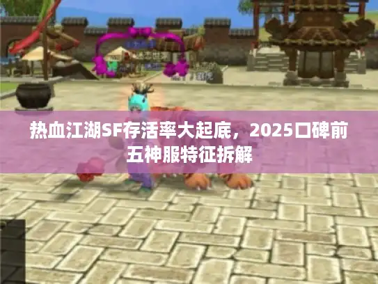 热血江湖SF存活率大起底，2025口碑前五神服特征拆解