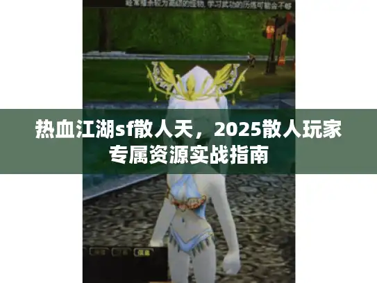热血江湖sf散人天,2025散人玩家专属资源实战指南 热血江湖sf散人天,2025散人玩家专属资源实战指南
