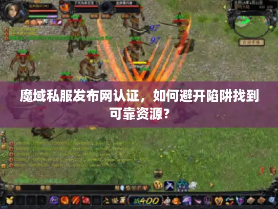 魔域私服发布网认证,如何避开陷阱找到可靠资源? 魔域私服发布网认证,如何避开陷阱找到可靠资源?