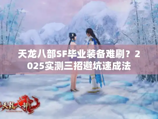 天龙八部SF毕业装备难刷?2025实测三招避坑速成法 天龙八部SF毕业装备难刷?2025实测三招避坑速成法