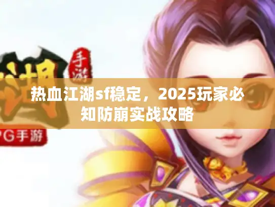 热血江湖sf稳定,2025玩家必知防崩实战攻略 热血江湖sf稳定,2025玩家必知防崩实战攻略