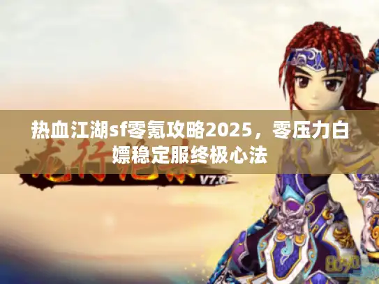 热血江湖sf零氪攻略2025，零压力白嫖稳定服终极心法