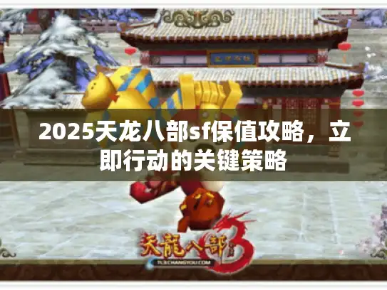 2025天龙八部sf保值攻略，立即行动的关键策略