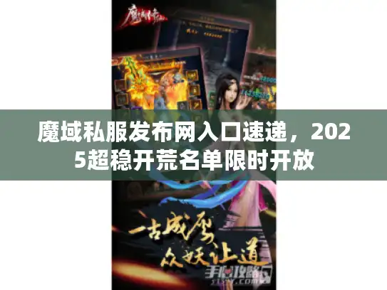 魔域私服发布网入口速递,2025超稳开荒名单限时开放 魔域私服发布网入口速递,2025超稳开荒名单限时开放