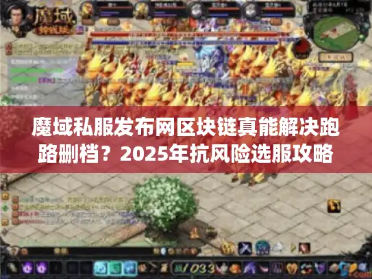 魔域私服发布网区块链真能解决跑路删档？2025年抗风险选服攻略