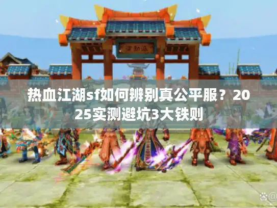 热血江湖sf如何辨别真公平服?2025实测避坑3大铁则 热血江湖sf如何辨别真公平服?2025实测避坑3大铁则