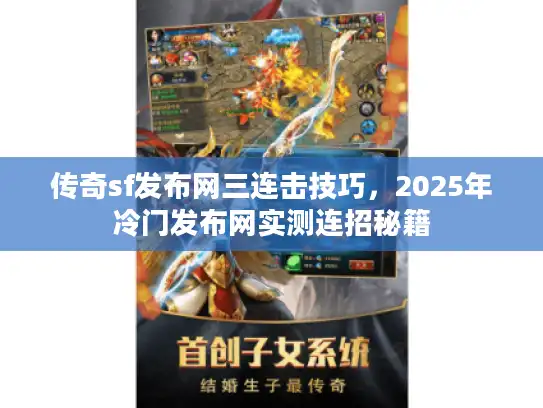 传奇sf发布网三连击技巧，2025年冷门发布网实测连招秘籍