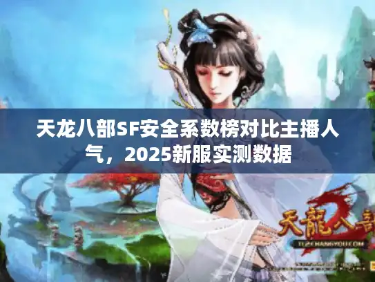 天龙八部SF安全系数榜对比主播人气，2025新服实测数据