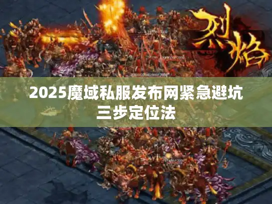 2025魔域私服发布网紧急避坑三步定位法 2025魔域私服发布网紧急避坑三步定位法