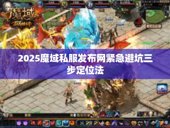 2025魔域私服发布网紧急避坑三步定位法 2025魔域私服发布网紧急避坑三步定位法