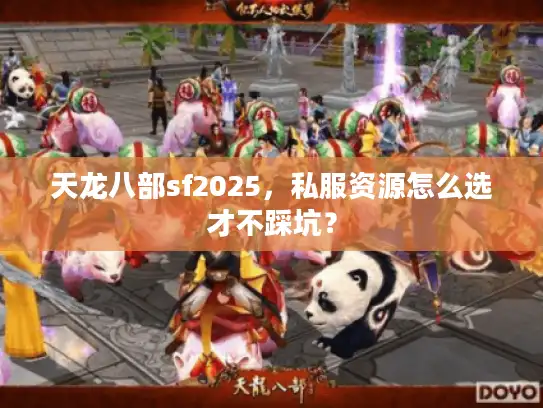 天龙八部sf2025,私服资源怎么选才不踩坑? 天龙八部sf2025,私服资源怎么选才不踩坑?