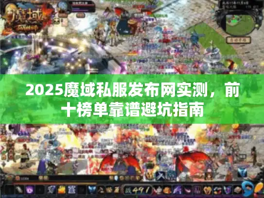 2025魔域私服发布网实测，前十榜单靠谱避坑指南