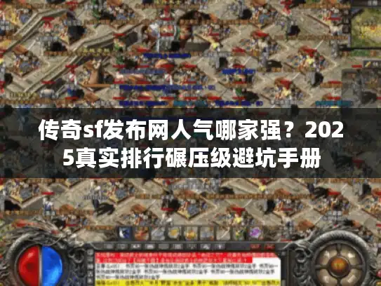 传奇sf发布网人气哪家强？2025真实排行碾压级避坑手册