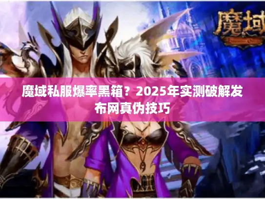 魔域私服爆率黑箱？2025年实测破解发布网真伪技巧