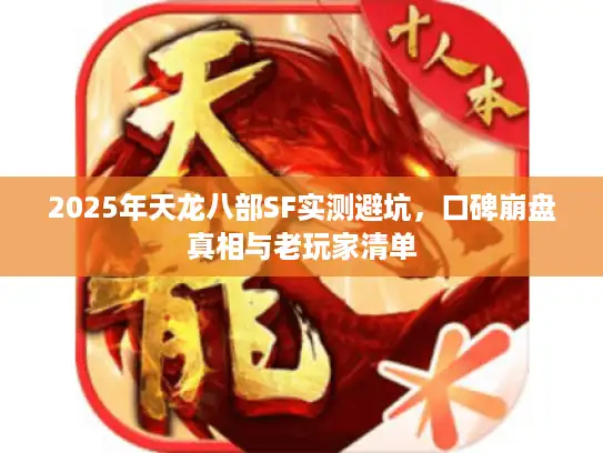 2025年天龙八部SF实测避坑，口碑崩盘真相与老玩家清单