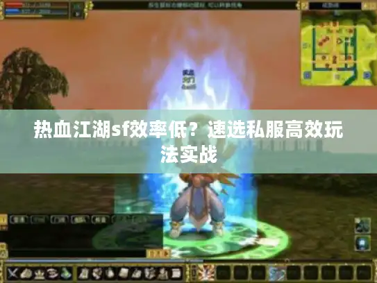 热血江湖sf效率低?速选私服高效玩法实战 热血江湖sf效率低?速选私服高效玩法实战