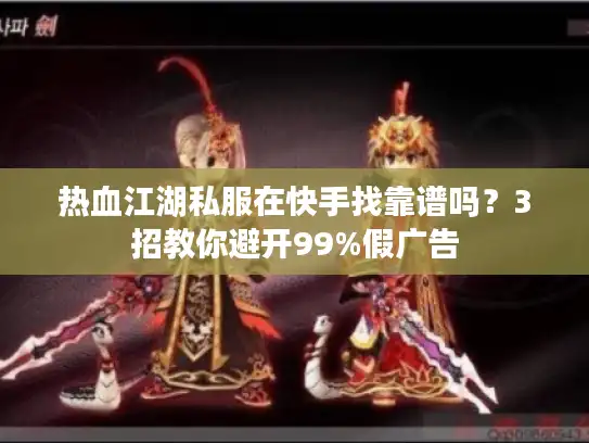 热血江湖私服在快手找靠谱吗？3招教你避开99%假广告