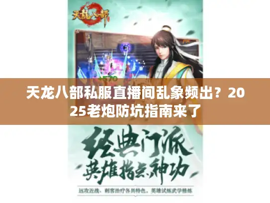 天龙八部私服直播间乱象频出？2025老炮防坑指南来了
