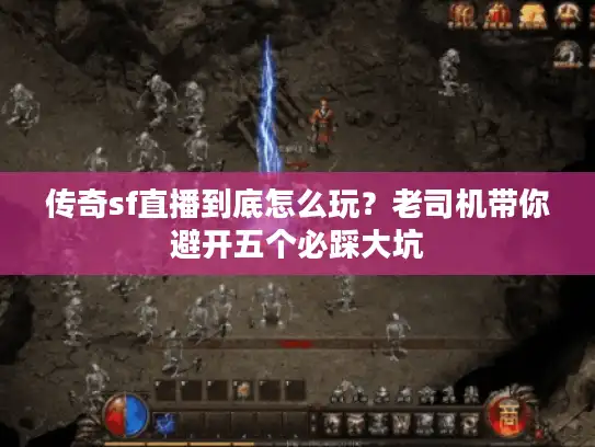 传奇sf直播到底怎么玩？老司机带你避开五个必踩大坑