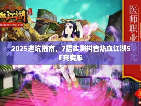 2025避坑指南，7招实测抖音热血江湖SF真爽服