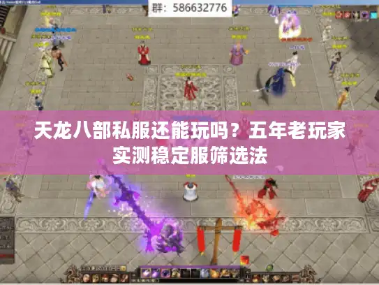天龙八部私服还能玩吗？五年老玩家实测稳定服筛选法
